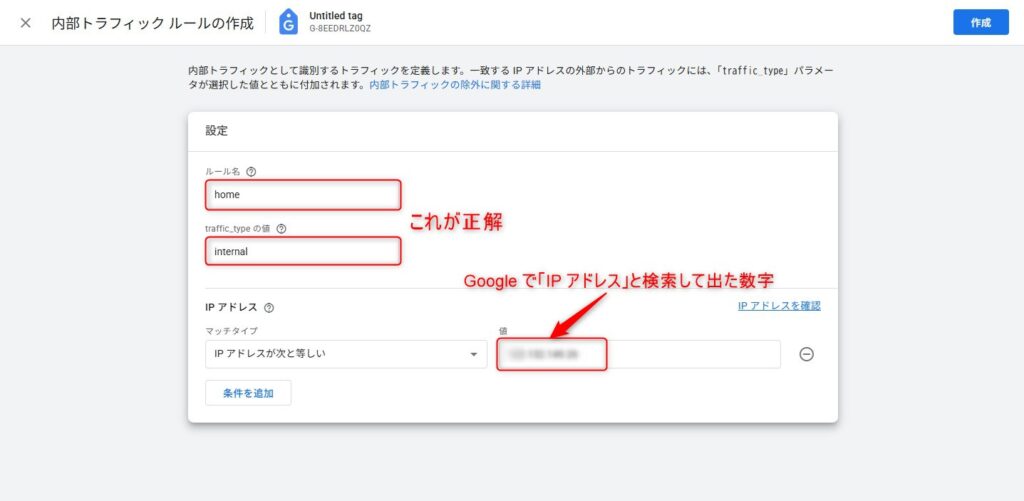 ルール名：home
 traffic_type の値：internal
マッチタイプ：IP アドレスが次と等しい
値：Google で「IP アドレス」と検索して出た グローバル IPアドレス
